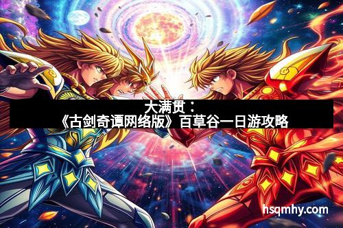 大满贯：《古剑奇谭网络版》百草谷一日游攻略